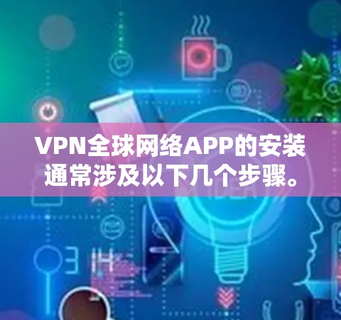VPN全球网络APP的安装通常涉及以下几个步骤。以下是一些通用的步骤，您可以根据自己的设备和需求选择合适的VPN软件