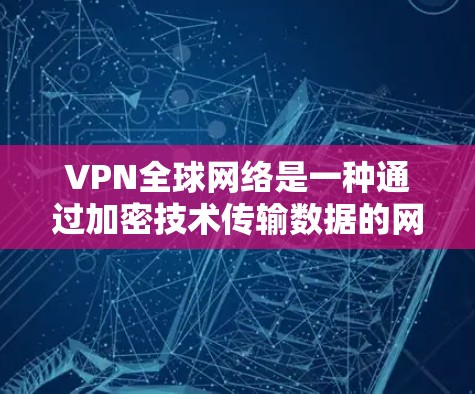 VPN全球网络是一种通过加密技术传输数据的网络服务，旨在保护用户的隐私并确保数据的安全性。以下是对该问题的分步解释和总结