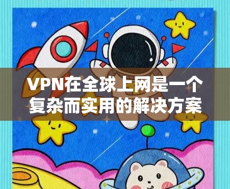VPN在全球上网是一个复杂而实用的解决方案，它通过加密和多因素认证来确保数据的安全。以下是对VPN在全球上网的详细分析