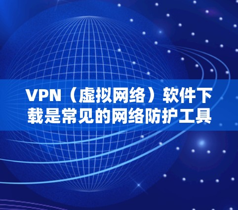 VPN（虚拟网络）软件下载是常见的网络防护工具，可以帮助您在网络安全方面更安全。但出于安全考虑，您需要了解一些基本的信息和注意事项，以确保下载后的软件是安全的。以下是一些关键点