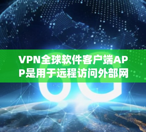 VPN全球软件客户端APP是用于远程访问外部网络的 encrypted 网络服务，通过加密技术保护用户的数据和网络安全。以下是关于 VPN 的详细分析