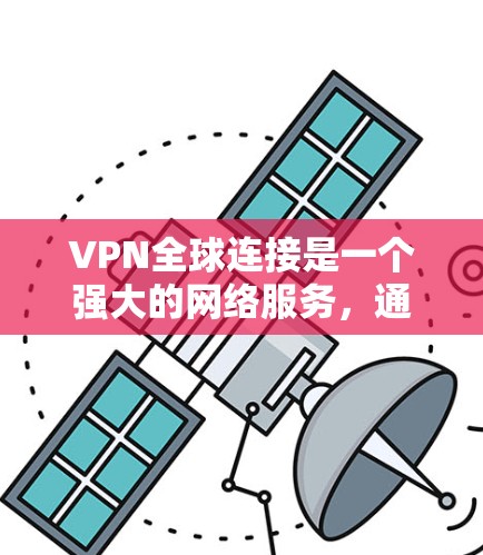 VPN全球连接是一个强大的网络服务，通过加密技术让用户访问外部服务器并连接到目标网站。以下是关于VPN全球连接的详细分析