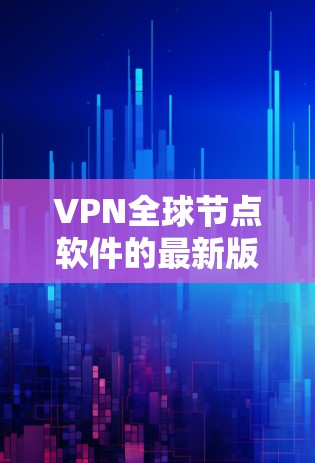 VPN全球节点软件的最新版本是2.1，发布于223年。这个版本加入了更多的加密算法和安全增强功能，使得用户在使用过程中更加可靠和安全。如果你正在寻找一款强大的VPN工具，该版本是值得考虑的选择