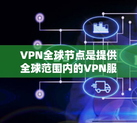VPN全球节点是提供全球范围内的VPN服务的软件，用户可以通过下载该软件来连接到全球范围内的VPN服务。以下是一些常用的VPN全球节点软件推荐