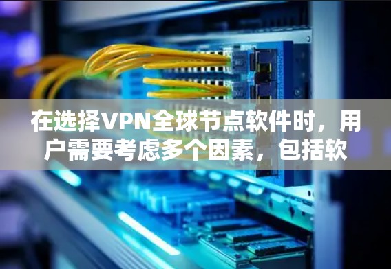 在选择VPN全球节点软件时，用户需要考虑多个因素，包括软件的安全性、兼容性、费用、网络覆盖范围以及适用场景。以下是一些推荐的软件及其特点，帮助用户做出明智的选择