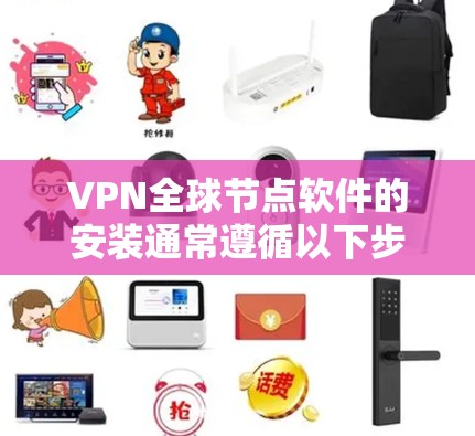 VPN全球节点软件的安装通常遵循以下步骤，以下是详细的指导