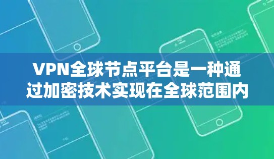 VPN全球节点平台是一种通过加密技术实现在全球范围内的数据传输和通信方式。它利用数字技术，如加密算法和多因素认证，确保用户能够安全访问互联网，同时满足远距离访问的需求。以下是该平台的详细介绍