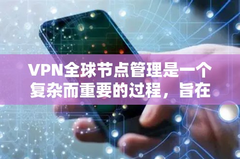 VPN全球节点管理是一个复杂而重要的过程，旨在保护网络设备的安全，防止未经授权的访问。以下是对该过程的详细总结
