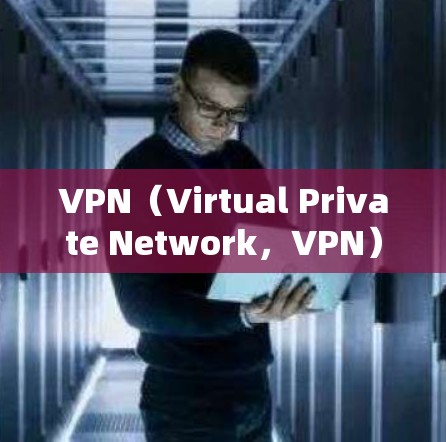VPN（Virtual Private Network，VPN）是通过网络技术将私人信息从互联网中隔离，保存在本地的网络设备中，以防止未经授权的访问。全球节点是提供VPN服务的主要机构