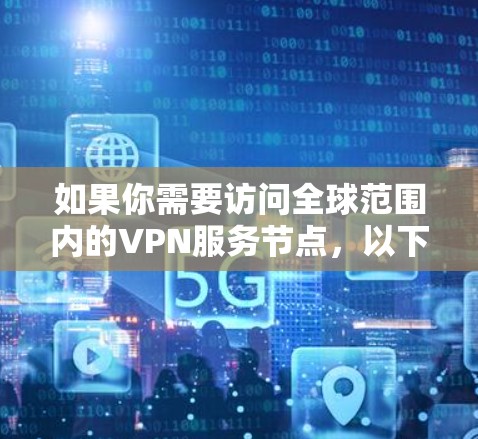 如果你需要访问全球范围内的VPN服务节点，以下是一些重要的VPN全球节点（以示例）