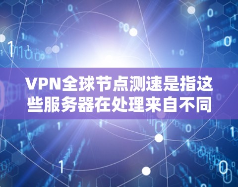 VPN全球节点测速是指这些服务器在处理来自不同地区的用户时的性能表现，主要涉及带宽使用、延迟和处理能力。以下是对测速问题的详细分析和解决方案