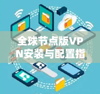 全球节点版VPN安装与配置指南