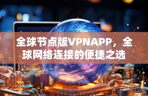 全球节点版VPNAPP，全球网络连接的便捷之选