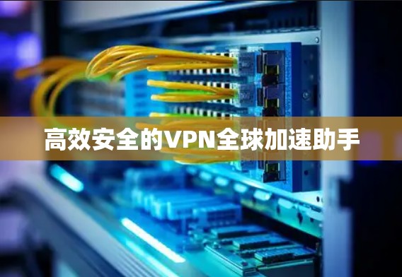 高效安全的VPN全球加速助手