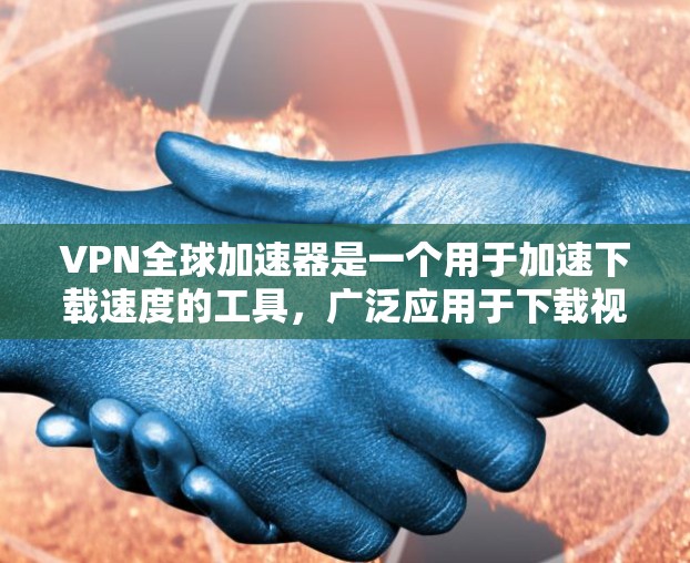 VPN全球加速器是一个用于加速下载速度的工具，广泛应用于下载视频、文件等资源。以下是一些知名的VPN全球加速器列表，供您参考