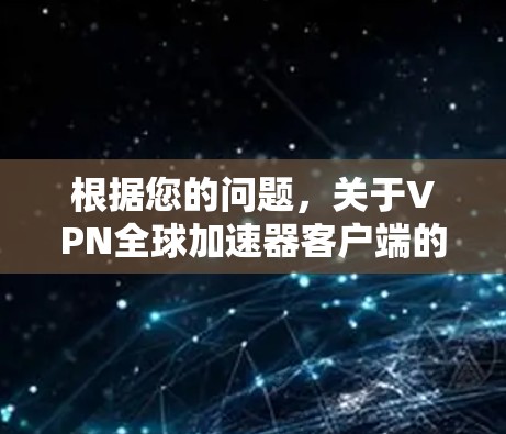 根据您的问题，关于VPN全球加速器客户端的分析如下