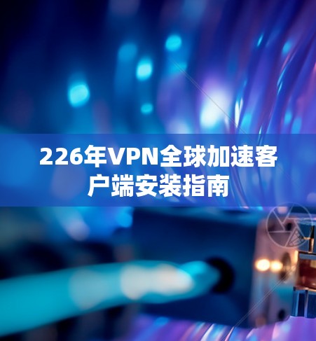 226年VPN全球加速客户端安装指南