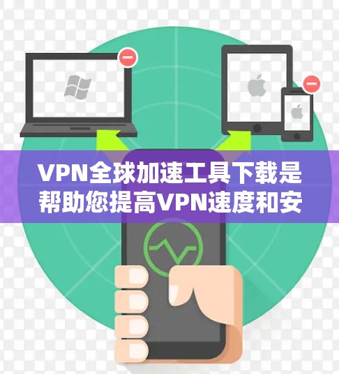 VPN全球加速工具下载是帮助您提高VPN速度和安全性的工具。以下是一些推荐的VPN全球加速软件及其特点