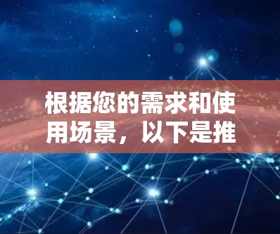 根据您的需求和使用场景，以下是推荐的VPN全球加速版服务