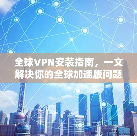 全球VPN安装指南，一文解决你的全球加速版问题