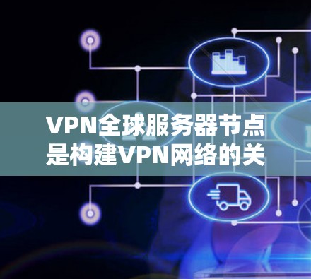 VPN全球服务器节点是构建VPN网络的关键组成部分，它们负责将用户的数据安全地传输到目标服务器，并提供稳定、可靠的访问。以下是对这些服务器节点的详细介绍