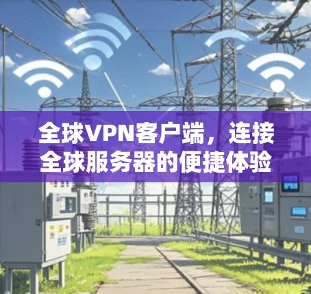 全球VPN客户端，连接全球服务器的便捷体验