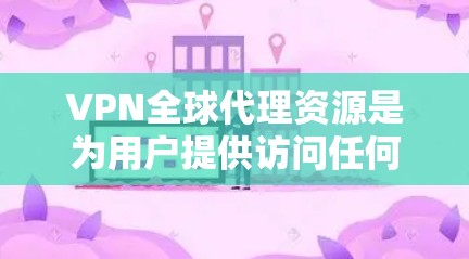 VPN全球代理资源是为用户提供访问任何国家VPN内容的安全途径。以下是关于VPN全球代理的详细信息