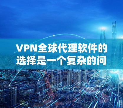 VPN全球代理软件的选择是一个复杂的问题，需要综合考虑多个因素，包括软件功能、安全性、价格、兼容性、用户评价等。以下是对这些软件的分析和推荐