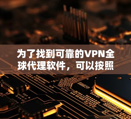 为了找到可靠的VPN全球代理软件，可以按照以下步骤进行