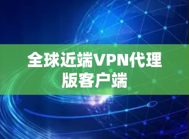 全球近端VPN代理版客户端