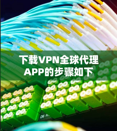 下载VPN全球代理APP的步骤如下