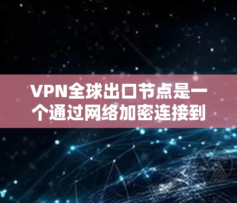 VPN全球出口节点是一个通过网络加密连接到全球其他地区的网络设备。以下是对这一概念的详细分析