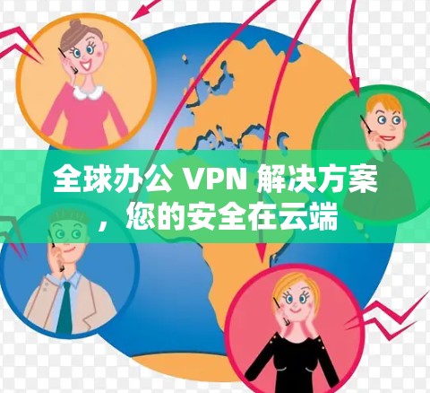 全球办公 VPN 解决方案，您的安全在云端