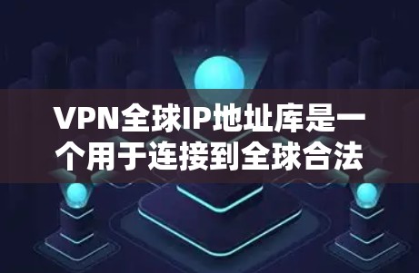 VPN全球IP地址库是一个用于连接到全球合法VPN服务器的网络连接列表。它通过收集来自全球各个合法VPN服务器的合法IP地址，筛选并整理，供用户访问这些服务器