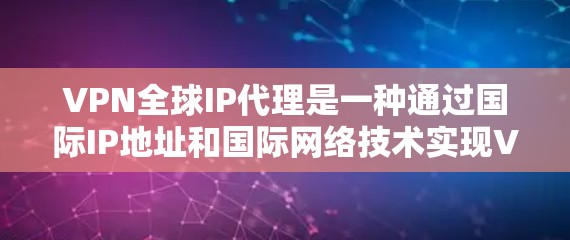 VPN全球IP代理是一种通过国际IP地址和国际网络技术实现VPN连接的技术。以下是关于该技术的详细分析和步骤说明