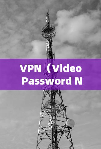 VPN（Video Password Network，简称VPN）是一种通过密码保护实现网络流方式的加密技术，广泛应用于全球互联网。以下是关于VPN全平台支持的详细信息