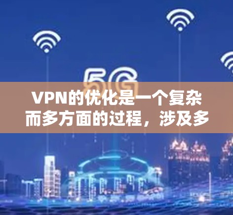 VPN的优化是一个复杂而多方面的过程，涉及多个方面，包括配置、安全、端口、过滤、监控和恢复。以下是一些关键点，帮助您有效优化VPN体验