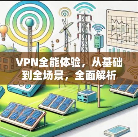 VPN全能体验，从基础到全场景，全面解析