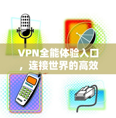 VPN全能体验入口，连接世界的高效密码