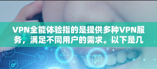 VPN全能体验指的是提供多种VPN服务，满足不同用户的需求。以下是几个主要的VPN平台及其特点