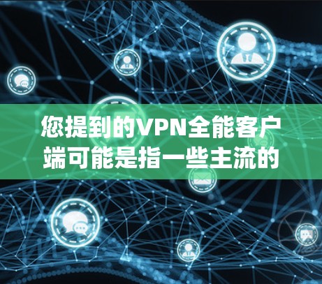 您提到的VPN全能客户端可能是指一些主流的VPN应用。以下是一些 popular VPN 合集，您可以根据自己的需求选择