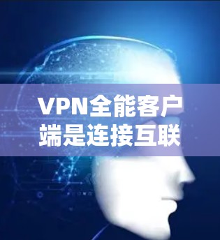 VPN全能客户端是连接互联网到服务器的工具，提供多种VPN服务。以下是找到这些客户端的步骤和注意事项
