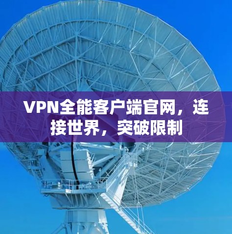 VPN全能客户端官网，连接世界，突破限制