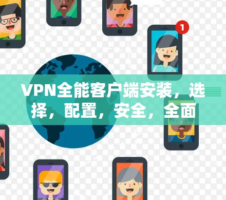 VPN全能客户端安装，选择，配置，安全，全面
