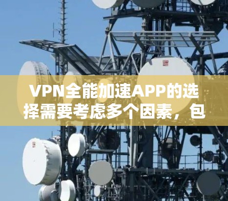 VPN全能加速APP的选择需要考虑多个因素，包括功能、价格、安全性和兼容性。以下是一些综合性的推荐，帮助您选择一个适合您的软件