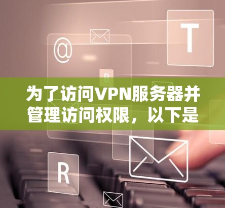 为了访问VPN服务器并管理访问权限，以下是一个分步指南，涵盖直接访问IP地址和通过API访问的工具，并提供解决方案和注意事项