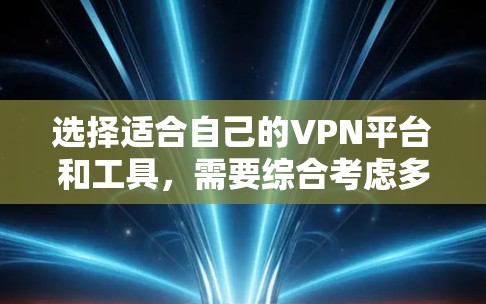 选择适合自己的VPN平台和工具，需要综合考虑多种因素。以下是详细的步骤指南