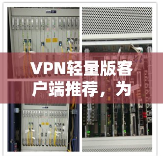 VPN轻量版客户端推荐，为满足不同需求的用户提供了多种选择，以下是几个推荐的方案
