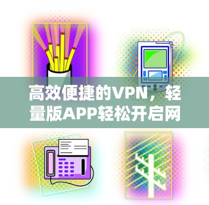 高效便捷的VPN，轻量版APP轻松开启网络之旅