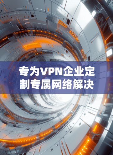 专为VPN企业定制专属网络解决方案